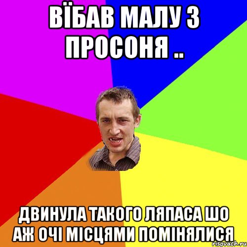 вїбав малу з просоня .. двинула такого ляпаса шо аж очі місцями помінялися, Мем Чоткий паца