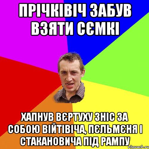 Прічківіч забув взяти сємкі Хапнув вєртуху зніс за собою Війтівіча, Пєльмєня і стакановича під рампу, Мем Чоткий паца