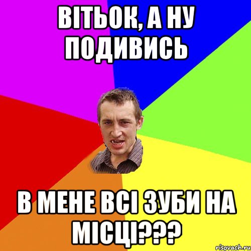 Вітьок, а ну подивись в мене всі зуби на місці???, Мем Чоткий паца