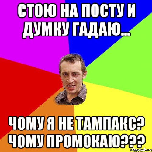 Стою на посту и думку гадаю... чому я не тампакс? Чому промокаю???, Мем Чоткий паца