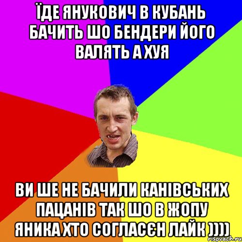 Їде янукович в Кубань бачить шо бендери його валять а хуя ви ше не бачили КАНІВСЬКИХ ПАЦАНІВ ТАК ШО В ЖОПУ ЯНИКА ХТО СОГЛАСЄН ЛАЙК )))), Мем Чоткий паца