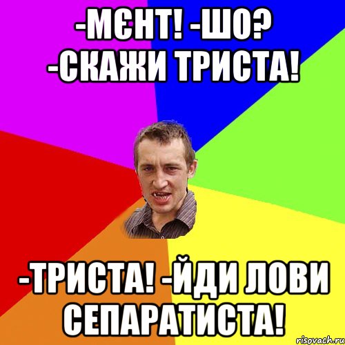 -Мєнт! -Шо? -Скажи триста! -Триста! -Йди лови сепаратиста!, Мем Чоткий паца