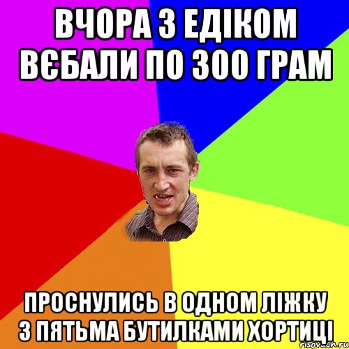 Вчора з Едіком вєбали по 300 грам проснулись в одном ліжку з пятьма бутилками Хортиці, Мем Чоткий паца