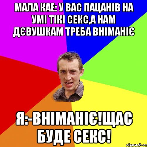 Мала кае: У вас пацанів на умі тікі секс,а нам дєвушкам треба вніманіє Я:-Вніманіє!Щас буде секс!, Мем Чоткий паца