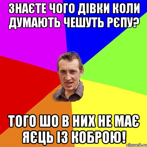 Знаєте чого дівки коли думають чешуть рєпу? Того шо в них не має яєць із коброю!, Мем Чоткий паца