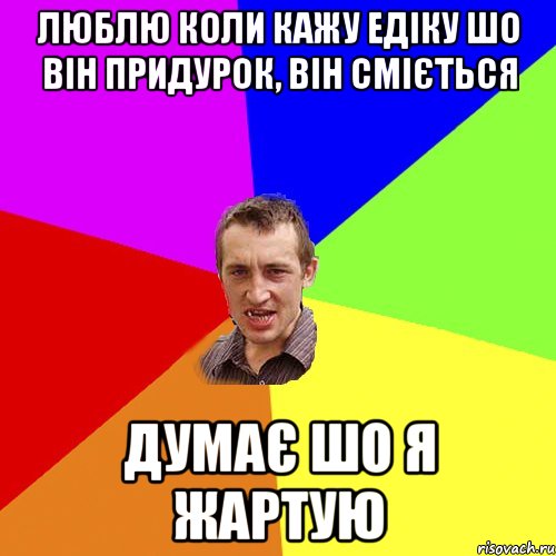 люблю коли кажу едіку шо він придурок, він сміється думає шо я жартую, Мем Чоткий паца