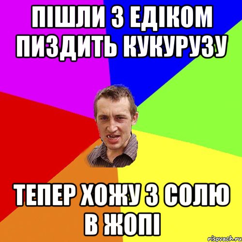 Пішли з Едіком пиздить кукурузу Тепер хожу з солю в жопі, Мем Чоткий паца