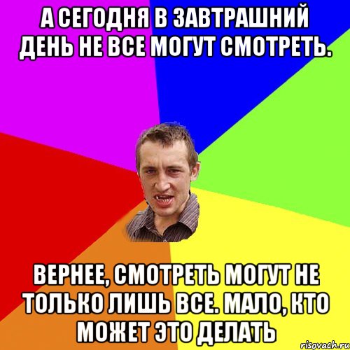 А сегодня в завтрашний день не все могут смотреть. вернее, смотреть могут не только лишь все. Мало, кто может это делать, Мем Чоткий паца