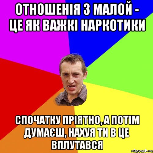 отношенія з малой - це як важкі наркотики Спочатку пріятно, а потім думаєш, нахуя ти в це вплутався, Мем Чоткий паца