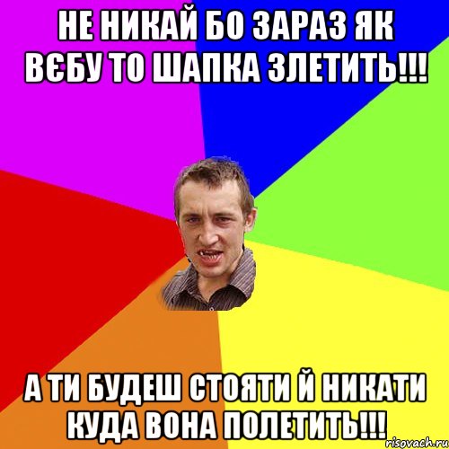 не никай бо зараз як вєбу то шапка злетить!!! а ти будеш стояти й никати куда вона полетить!!!, Мем Чоткий паца