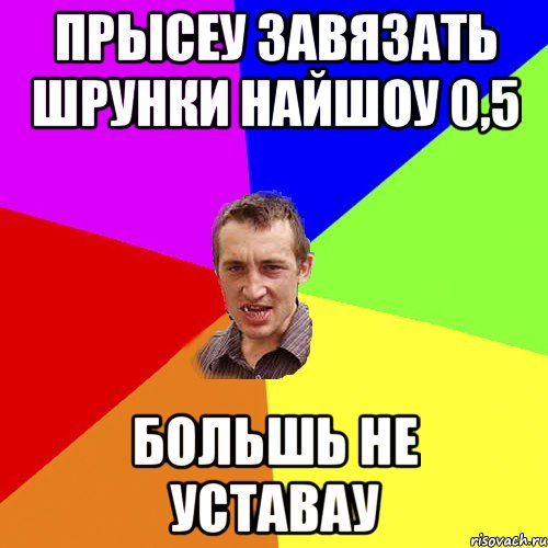 Прысеу завязать шрунки найшоу 0,5 большь не уставау, Мем Чоткий паца