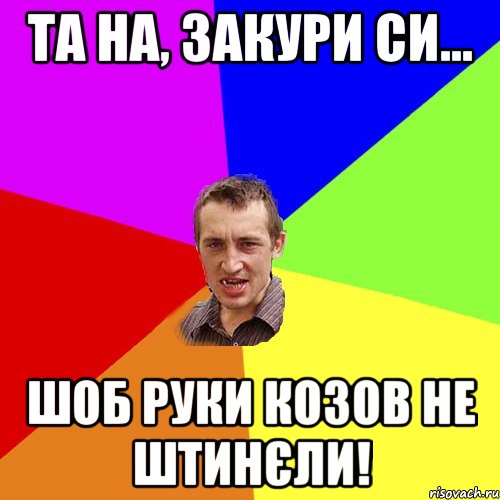 Та на, закури си... Шоб руки козов не штинєли!, Мем Чоткий паца