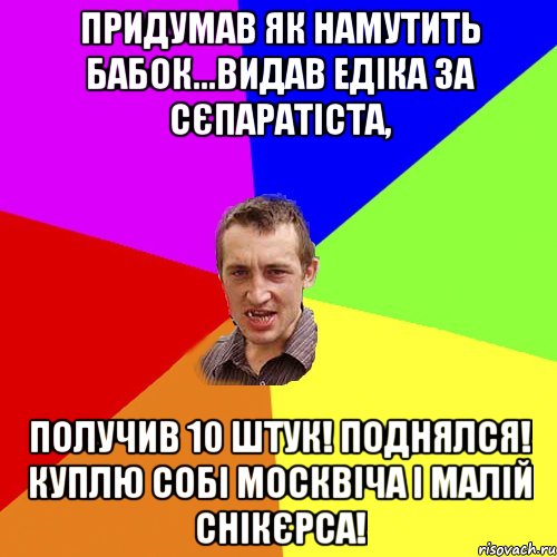 Придумав як намутить бабок...Видав Едіка за сєпаратіста, получив 10 штук! Поднялся! Куплю собі москвіча і малій снікєрса!, Мем Чоткий паца