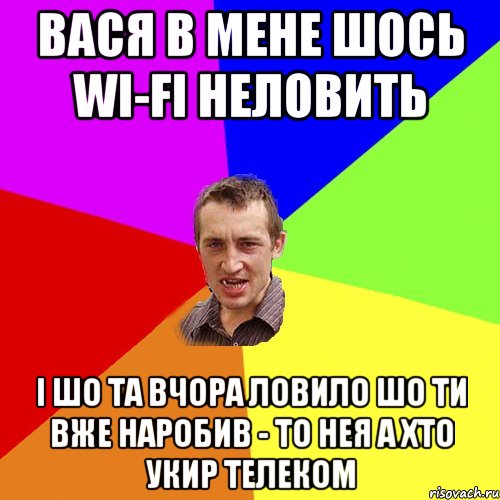 Вася в мене шось WI-FI неловить і шо та вчора ловило шо ти вже наробив - то нея а хто укир телеком, Мем Чоткий паца