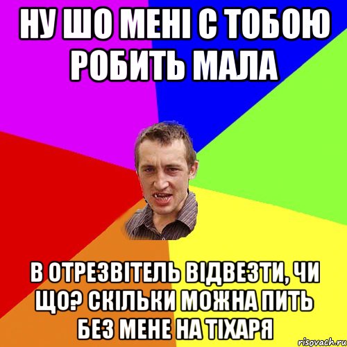 ну шо мені с тобою робить мала в отрезвітель відвезти, чи що? Скільки можна пить без мене на тіхаря, Мем Чоткий паца