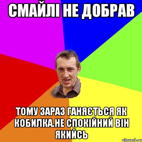 смайлі не добрав тому зараз ганяється як кобилка.не спокійний він якийсь, Мем Чоткий паца