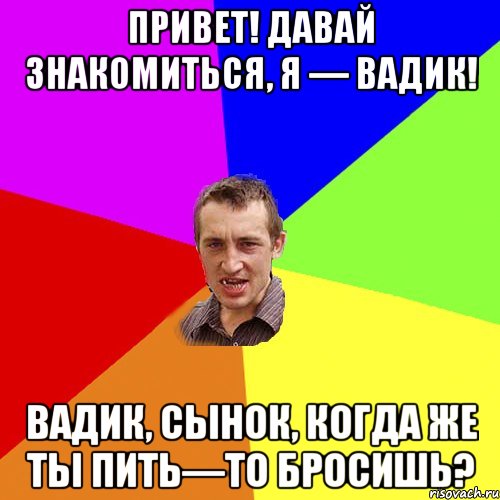привет! Давай знакомиться, я — Вадик! Вадик, сынок, когда же ты пить—то бросишь?, Мем Чоткий паца