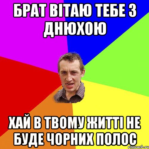 Брат вітаю тебе з днюхою Хай в твому житті не буде чорних полос, Мем Чоткий паца