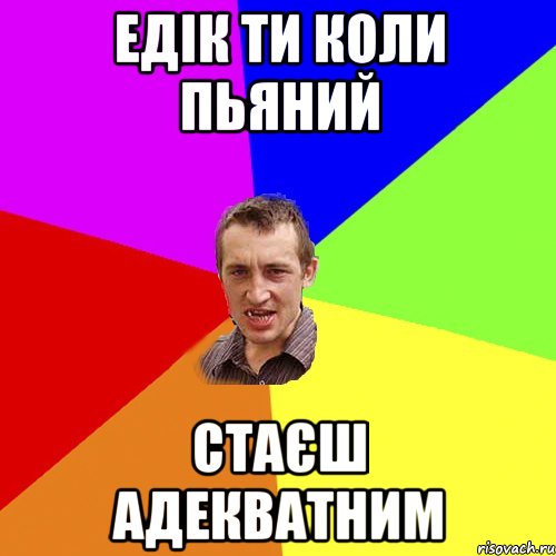 Едік ти коли пьяний стаєш адекватним, Мем Чоткий паца