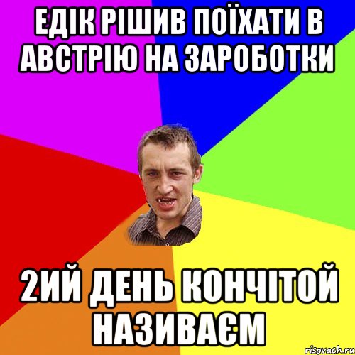 едік рішив поїхати в австрію на зароботки 2ий день кончітой називаєм, Мем Чоткий паца