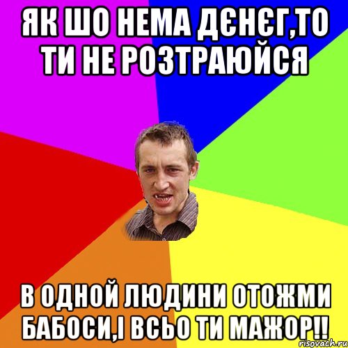 як шо нема дєнєг,то ти не розтраюйся в одной людини отожми бабоси,і всьо ти мажор!!, Мем Чоткий паца