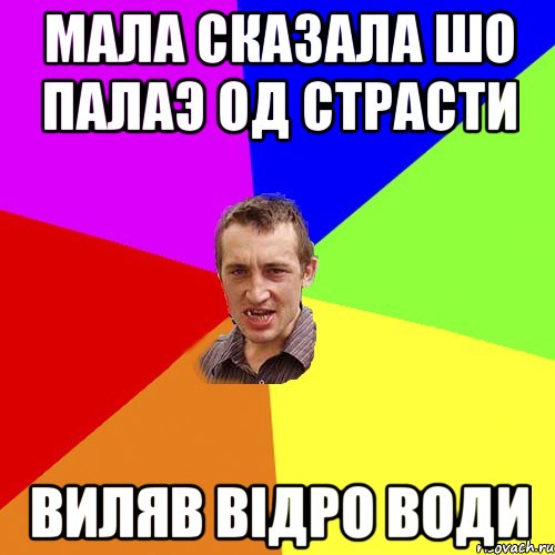 мала сказала шо палаэ од страсти виляв відро води, Мем Чоткий паца