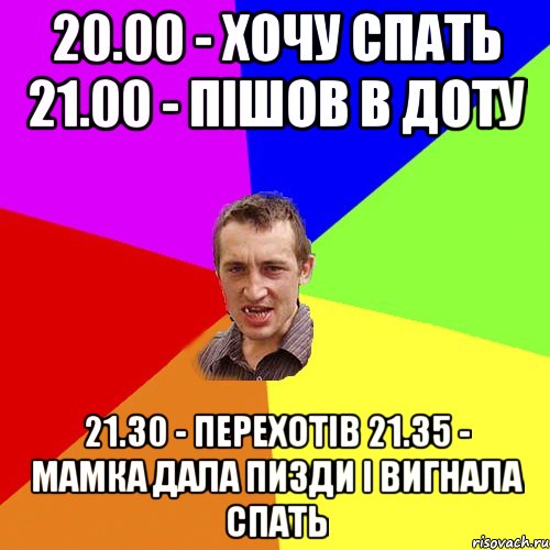 20.00 - хочу спать 21.00 - пішов в доту 21.30 - перехотів 21.35 - мамка дала пизди і вигнала спать, Мем Чоткий паца