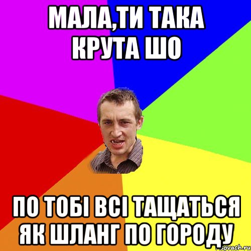 Мала,ти така крута шо по тобі всі тащаться як шланг по городу, Мем Чоткий паца