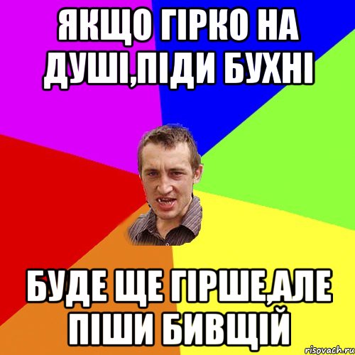 Якщо гірко на душі,піди бухні Буде ще гірше,але піши бивщій, Мем Чоткий паца