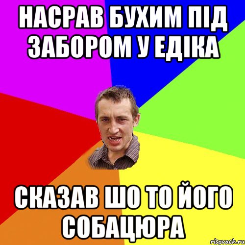 Насрав бухим під забором у Едіка Сказав шо то його собацюра, Мем Чоткий паца
