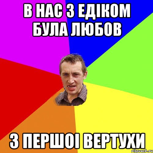 В НАС З ЕДIКОМ БУЛА ЛЮБОВ З ПЕРШОI ВЕРТУХИ, Мем Чоткий паца