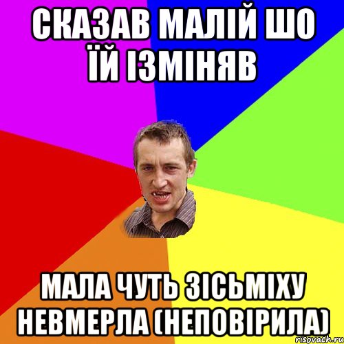 сказав малій шо їй ізміняв мала чуть зісьміху невмерла (неповірила), Мем Чоткий паца