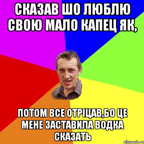 сказав шо люблю свою мало капец як, потом все отріцав,бо це мене заставила водка сказать, Мем Чоткий паца