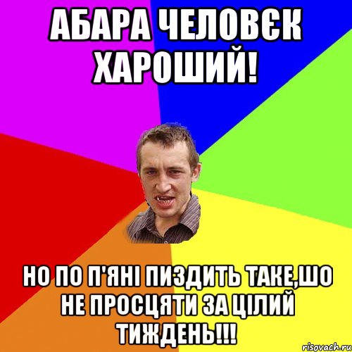 Абара человєк хароший! Но по п'яні пиздить таке,шо не просцяти за цілий тиждень!!!, Мем Чоткий паца