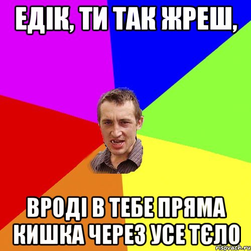 Едік, ти так жреш, вроді в тебе пряма кишка через усе тєло, Мем Чоткий паца