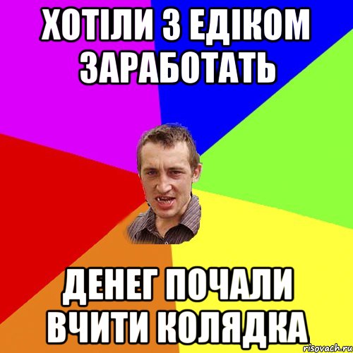 ХОТІЛИ З ЕДІКОМ ЗАРАБОТАТЬ ДЕНЕГ ПОЧАЛИ ВЧИТИ КОЛЯДКА, Мем Чоткий паца