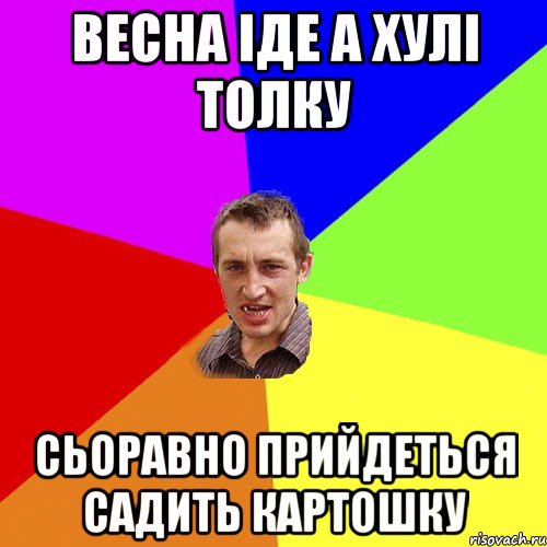 весна іде а хулі толку сьоравно прийдеться садить картошку, Мем Чоткий паца