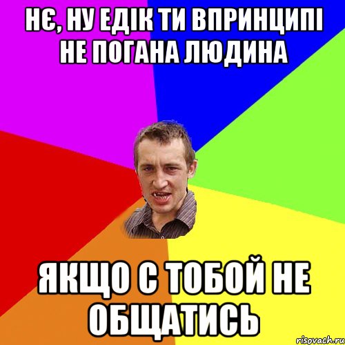 нє, ну едік ти впринципі не погана людина якщо с тобой не общатись, Мем Чоткий паца