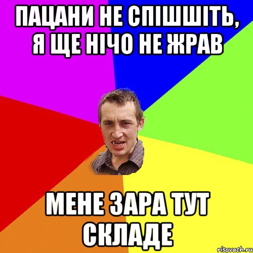 Пацани не спішшіть, я ще нічо не жрав мене зара тут складе, Мем Чоткий паца