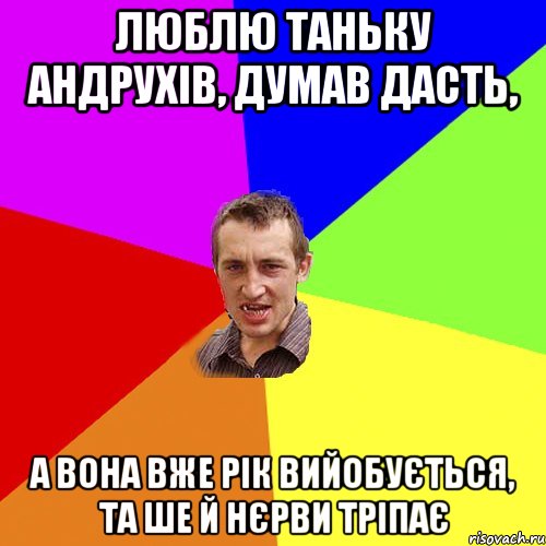 Люблю Таньку Андрухів, думав дасть, а вона вже рік вийобується, та ше й нєрви тріпає, Мем Чоткий паца