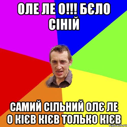 Оле ле о!!! Бєло сіній самий сільний олє ле о Кієв Кієв только Кієв, Мем Чоткий паца