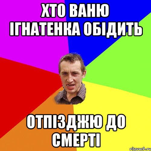 Хто Ваню Ігнатенка обідить Отпізджю до смерті, Мем Чоткий паца