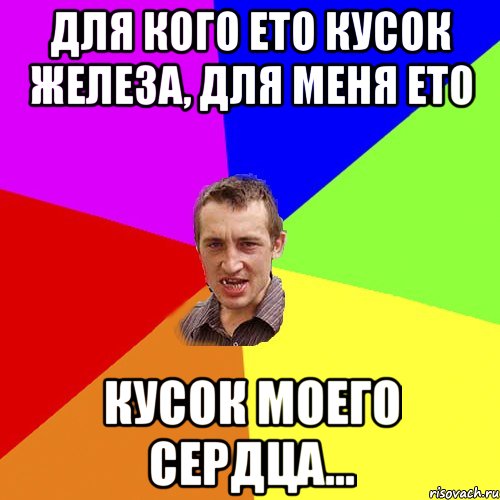 для кого ето кусок железа, для меня ето кусок моего сердца..., Мем Чоткий паца