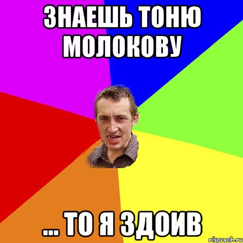 знаешь Тоню Молокову ... то я здоив, Мем Чоткий паца