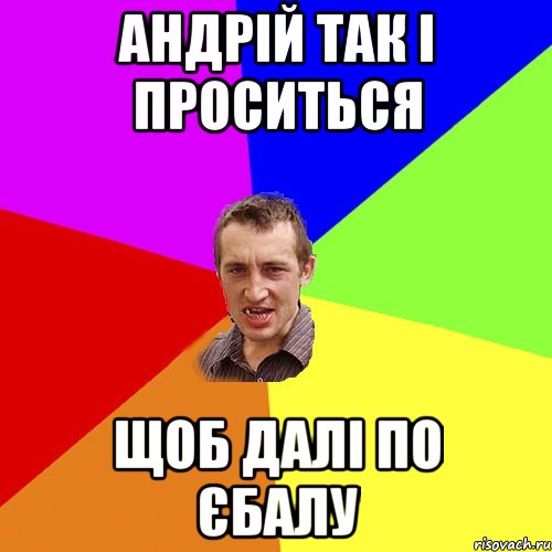 Андрій так і проситься щоб далі по єбалу, Мем Чоткий паца