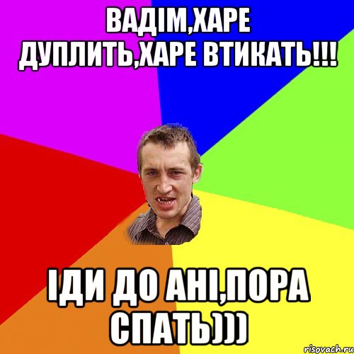 Вадім,харе дуплить,харе втикать!!! Іди до Ані,пора спать))), Мем Чоткий паца