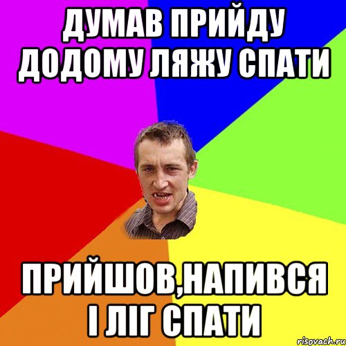 думав прийду додому ляжу спати прийшов,напився і ліг спати, Мем Чоткий паца