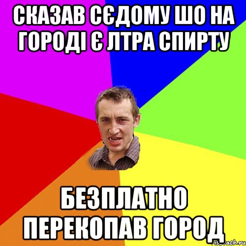 СКАЗАВ СЄДОМУ ШО НА ГОРОДІ Є ЛТРА СПИРТУ БЕЗПЛАТНО ПЕРЕКОПАВ ГОРОД, Мем Чоткий паца