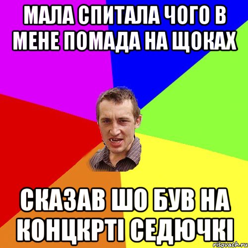 МАЛА СПИТАЛА ЧОГО В МЕНЕ ПОМАДА НА ЩОКАХ СКАЗАВ ШО БУВ НА КОНЦКРТІ СЕДЮЧКІ, Мем Чоткий паца