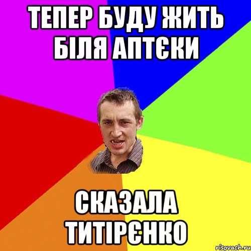 ТЕПЕР БУДУ ЖИТЬ БІЛЯ АПТЄКИ СКАЗАЛА ТИТІРЄНКО, Мем Чоткий паца